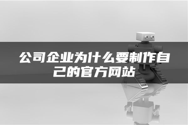 公司企业为什么要制作自己的官方网站