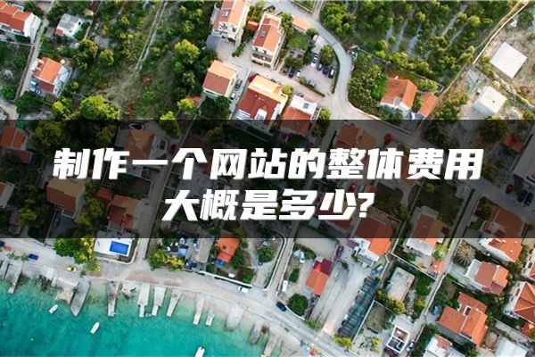 制作一个网站的整体费用大概是多少?