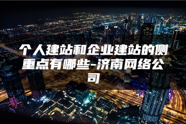 个人建站和企业建站的侧重点有哪些-济南网络公司