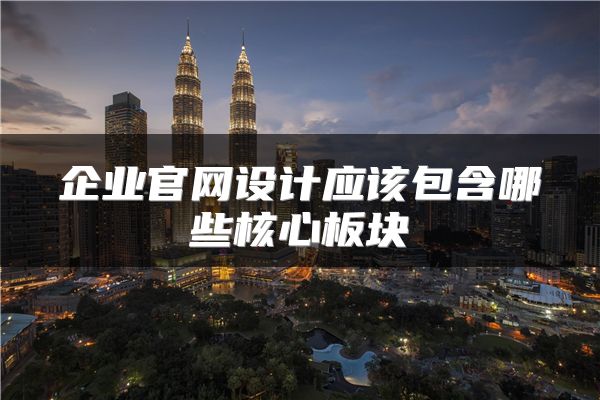 企业官网设计应该包含哪些核心板块