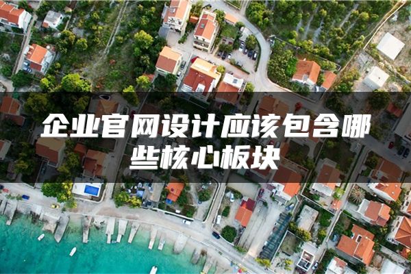 企业官网设计应该包含哪些核心板块
