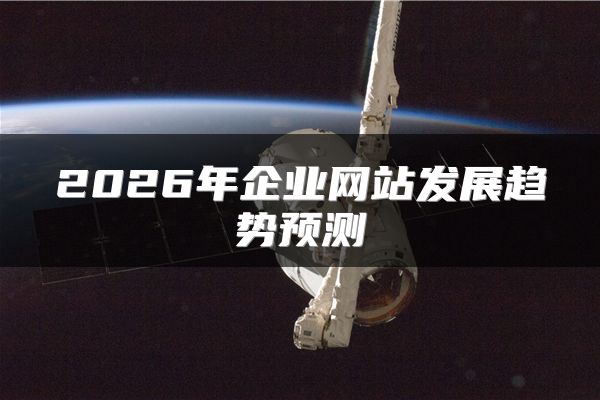 2026年企业网站发展趋势预测