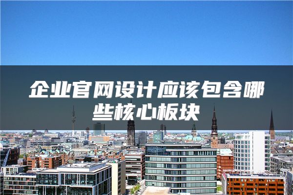 企业官网设计应该包含哪些核心板块