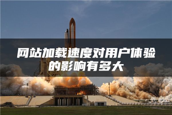 网站加载速度对用户体验的影响有多大