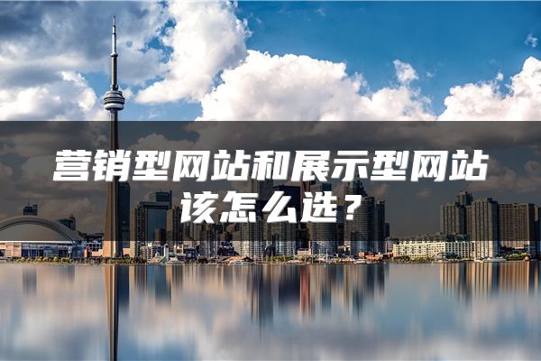 营销型网站和展示型网站该怎么选?